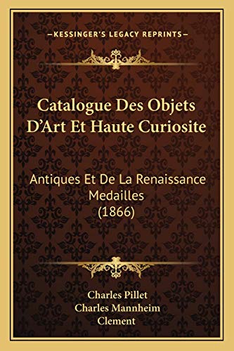 Catalogue Des Objets D'Art Et Haute Curiosite: Antiques Et De La Renaissance Medailles (1866) (French Edition) (9781168393586) by Pillet, Charles; Mannheim, Charles; Clement