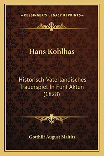 9781168396235: Hans Kohlhas: Historisch-Vaterlandisches Trauerspiel In Funf Akten (1828)