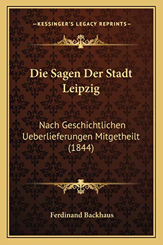 9781168396600: Die Sagen Der Stadt Leipzig: Nach Geschichtlichen Ueberlieferungen Mitgetheilt (1844)