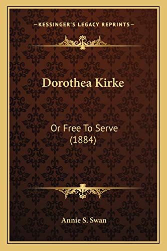Dorothea Kirke: Or Free To Serve (1884) (9781168397522) by Swan, Annie S