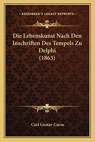 Die Lebenskunst Nach Den Inschriften Des Tempels Zu Delphi (1863) (German Edition) (9781168398352) by Carus, Carl Gustav