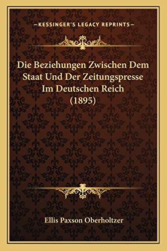 Imagen de archivo de Die Beziehungen Zwischen Dem Staat Und Der Zeitungspresse Im Deutschen Reich (1895) a la venta por THE SAINT BOOKSTORE