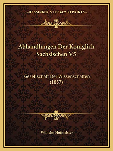 Abhandlungen Der Koniglich Sachsischen V5: Gesellschaft Der Wissenschaften (1857) (German Edition) (9781168404312) by Hofmeister, Wilhelm