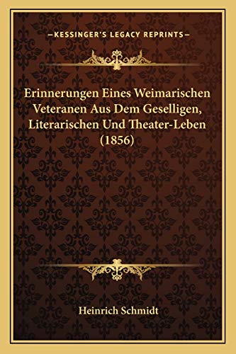 Erinnerungen Eines Weimarischen Veteranen Aus Dem Geselligen, Literarischen Und Theater-Leben (1856) (German Edition) (9781168414090) by Schmidt, Heinrich