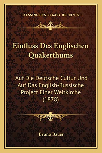Einfluss Des Englischen Quakerthums: Auf Die Deutsche Cultur Und Auf Das English-Russische Project Einer Weltkirche (1878) (German Edition) (9781168416827) by Bauer, Bruno