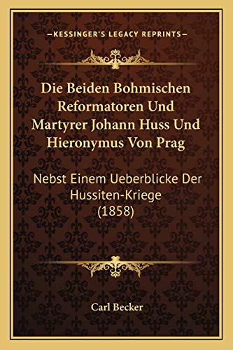 Die Beiden Bohmischen Reformatoren Und Martyrer Johann Huss Und Hieronymus Von Prag: Nebst Einem Ueberblicke Der Hussiten-Kriege (1858) (German Edition) (9781168418005) by Becker, Carl
