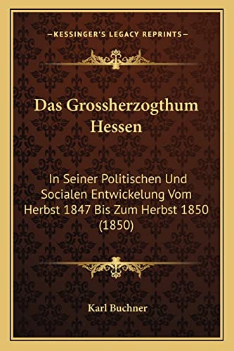 Das Grossherzogthum Hessen: In Seiner Politischen Und Socialen Entwickelung Vom Herbst 1847 Bis Zum Herbst 1850 (1850) (German Edition) (9781168424990) by Buchner, Karl