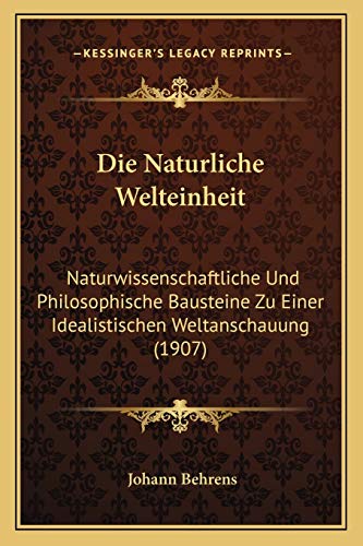 Die Naturliche Welteinheit Naturwissenschaftliche und Philosophische Bausteine Zu Einer Idealistischen Weltanschauung 1907 by Johann Behrens 2010 Paperback - Johann Behrens