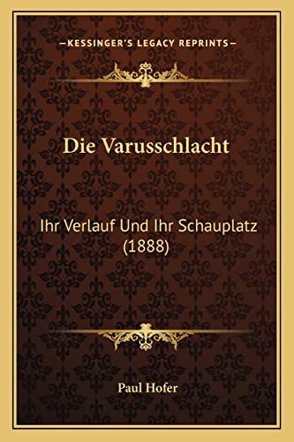 Die Varusschlacht: Ihr Verlauf Und Ihr Schauplatz (1888) (German Edition) (9781168449399) by Hofer, Paul