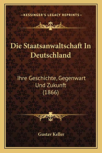 9781168449818: Die Staatsanwaltschaft In Deutschland: Ihre Geschichte, Gegenwart Und Zukunft (1866)