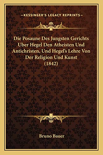 Die Posaune Des Jungsten Gerichts Uber Hegel Den Atheisten Und Antichristen, Und Hegel's Lehre Von Der Religion Und Kunst (1842) (German Edition) (9781168461162) by Bauer, Bruno