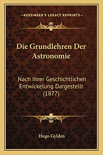 9781168465085: Die Grundlehren Der Astronomie: Nach Ihrer Geschichtlichen Entwickelung Dargestellt (1877)