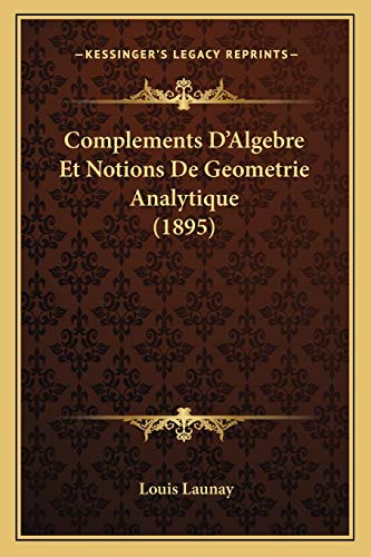 Complements D'Algebre Et Notions De Geometrie Analytique (1895) (French Edition) (9781168467065) by Launay, Louis