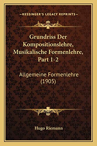 Grundriss Der Kompositionslehre, Musikalische Formenlehre, Part 1-2: Allgemeine Formenlehre (1905) (German Edition) (9781168472052) by Riemann, Hugo