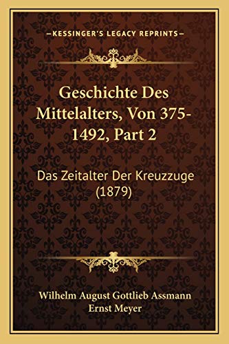 Geschichte Des Mittelalters, Von 375-1492, Part 2: Das Zeitalter Der Kreuzzuge (1879) (German Edition) (9781168472359) by Assmann, Wilhelm August Gottlieb; Meyer, Ernst