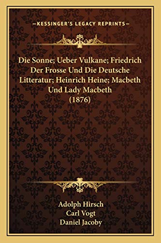Die Sonne; Ueber Vulkane; Friedrich Der Frosse Und Die Deutsche Litteratur; Heinrich Heine; Macbeth Und Lady Macbeth (1876) (German Edition) (9781168474629) by Hirsch, Adolph; Vogt, Dr Carl; Jacoby, Daniel