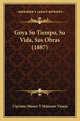 Goya Su Tiempo, Su Vida, Sus Obras (1887) (Spanish Edition) (9781168476289) by Vinaza Con, Cipriano Munoz Y Manzano