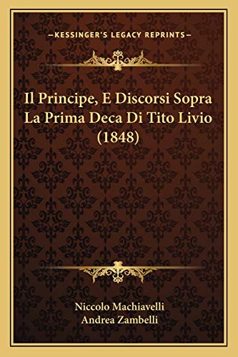 Il Principe, E Discorsi Sopra La Prima Deca Di Tito Livio (1848) (Italian Edition) (9781168477446) by Machiavelli, Niccolo; Zambelli, Andrea