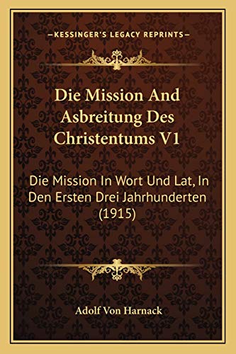 Die Mission And Asbreitung Des Christentums V1: Die Mission In Wort Und Lat, In Den Ersten Drei Jahrhunderten (1915) (German Edition) (9781168478764) by Harnack, Adolf Von