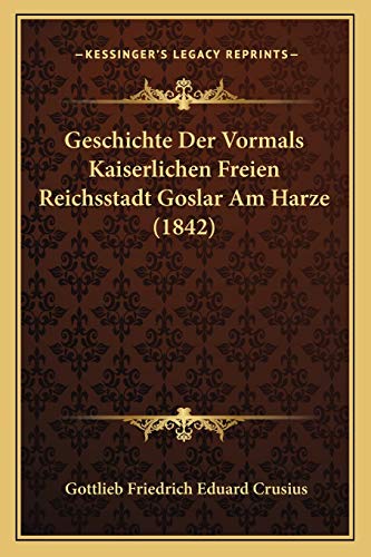 9781168482624: Geschichte Der Vormals Kaiserlichen Freien Reichsstadt Goslar Am Harze (1842)