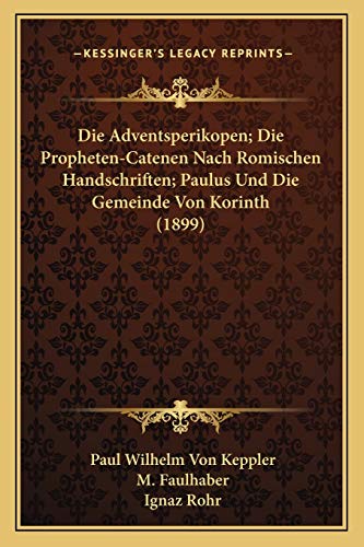 Die Adventsperikopen; Die Propheten-Catenen Nach Romischen Handschriften; Paulus Und Die Gemeinde Von Korinth (1899) (German Edition) (9781168485908) by Keppler, Paul Wilhelm Von; Faulhaber, M; Rohr, Ignaz