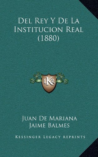 del Rey y de La Institucion Real (1880) (Spanish Edition) (9781168494832) by De Mariana, Juan; Balmes, Jaime Luciano