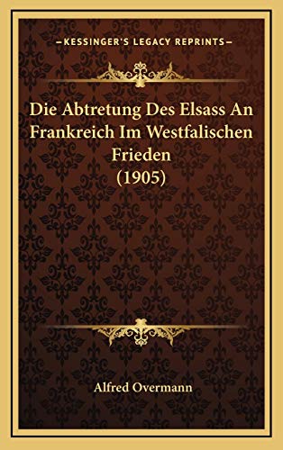 9781168510709: Die Abtretung Des Elsass An Frankreich Im Westfalischen Frieden (1905)