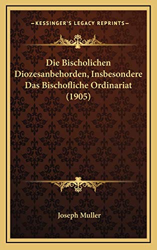 Die Bischolichen Diozesanbehorden, Insbesondere Das Bischofliche Ordinariat (1905) (German Edition) (9781168520036) by Muller, Joseph