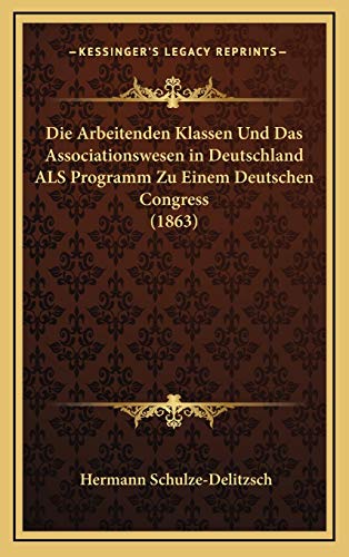 Die Arbeitenden Klassen Und Das Associationswesen in Deutschland ALS Programm Zu Einem Deutschen Congress (1863) (German Edition) (9781168521781) by Schulze-Delitzsch, Hermann