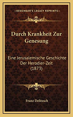 Durch Krankheit Zur Genesung: Eine Jerusalemische Geschichte Der Herodier-Zeit (1873) (German Edition) (9781168547057) by Delitzsch, Franz