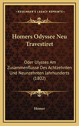 Homers Odyssee Neu Travestiret: Oder Ulysses Am Zusammenflusse Des Achtzehnten Und Neunzehnten Jahrhunderts (1802) (German Edition) (9781168553195) by Homer