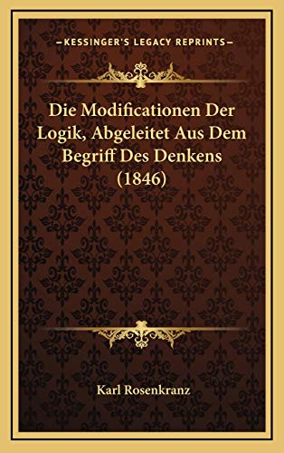 Die Modificationen Der Logik, Abgeleitet Aus Dem Begriff Des Denkens (1846) (German Edition) (9781168562104) by Rosenkranz, Karl