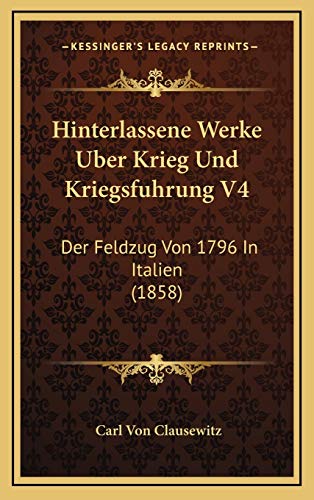 Hinterlassene Werke Uber Krieg Und Kriegsfuhrung V4: Der Feldzug Von 1796 In Italien (1858) (German Edition) (9781168576798) by Clausewitz, Carl Von