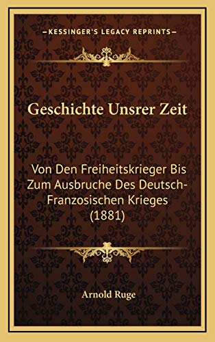 Geschichte Unsrer Zeit: Von Den Freiheitskrieger Bis Zum Ausbruche Des Deutsch-Franzosischen Krieges (1881) (German Edition) (9781168577177) by Ruge, Arnold