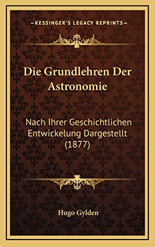 9781168603708: Die Grundlehren Der Astronomie: Nach Ihrer Geschichtlichen Entwickelung Dargestellt (1877)