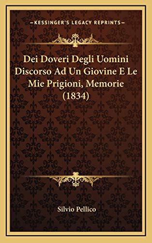 Dei Doveri Degli Uomini Discorso Ad Un Giovine E Le Mie Prigioni, Memorie (1834) (Italian Edition) (9781168611574) by Pellico, Silvio