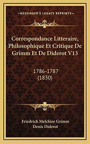 Correspondance Litteraire, Philosophique Et Critique De Grimm Et De Diderot V13: 1786-1787 (1830) (French Edition) (9781168617675) by Grimm, Friedrich Melchior; Diderot, Denis