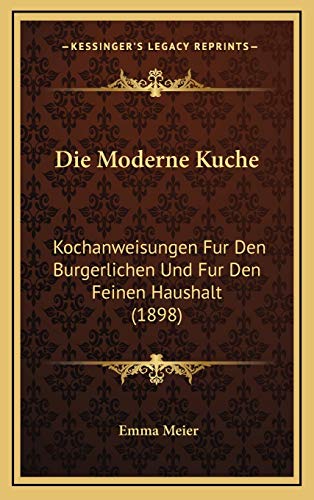 9781168619495: Die Moderne Kuche: Kochanweisungen Fur Den Burgerlichen Und Fur Den Feinen Haushalt (1898) (German Edition)