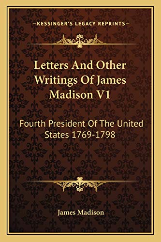 Letters And Other Writings Of James Madison V1: Fourth President Of The United States 1769-1798 (9781168633255) by Madison, James