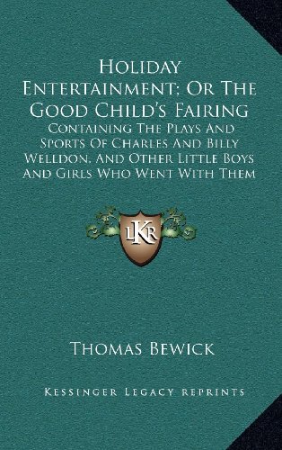 Holiday Entertainment; Or The Good Child's Fairing: Containing The Plays And Sports Of Charles And Billy Welldon, And Other Little Boys And Girls Who Went With Them To The Fair (9781168652782) by Bewick, Thomas