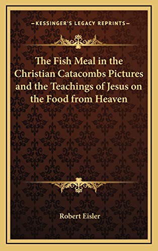 The Fish Meal in the Christian Catacombs Pictures and the Teachings of Jesus on the Food from Heaven (9781168656261) by Eisler, Robert