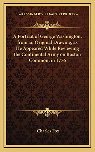 A Portrait of George Washington, from an Original Drawing, as He Appeared While Reviewing the Continental Army on Boston Common, in 1776 (9781168657985) by Fox, Charles