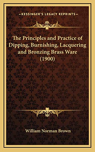 9781168660473: The Principles and Practice of Dipping, Burnishing, Lacquering and Bronzing Brass Ware (1900)