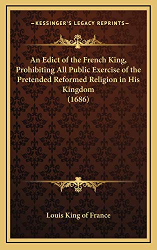An Edict of the French King, Prohibiting All Public Exercise of the Pretended Reformed Religion in His Kingdom (1686) (9781168662569) by Louis King Of France