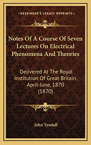 Notes Of A Course Of Seven Lectures On Electrical Phenomena And Theories: Delivered At The Royal Institution Of Great Britain, April-June, 1870 (1870) (9781168669209) by Tyndall, John