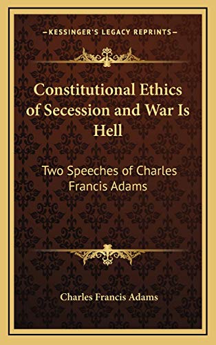 Constitutional Ethics of Secession and War Is Hell: Two Speeches of Charles Francis Adams (9781168671660) by Adams, Charles Francis