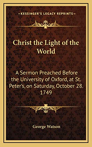 Christ the Light of the World: A Sermon Preached Before the University of Oxford, at St. Peter's, on Saturday, October 28. 1749 (9781168673541) by Watson, George
