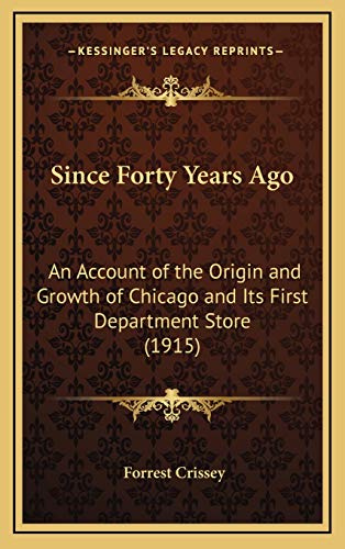 Since Forty Years Ago: An Account of the Origin and Growth of Chicago and Its First Department Store (1915) (9781168681904) by Crissey, Forrest