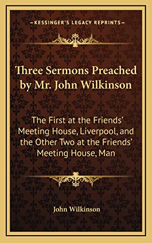 Three Sermons Preached by Mr. John Wilkinson: The First at the Friends' Meeting House, Liverpool, and the Other Two at the Friends' Meeting House, Man (9781168684325) by Wilkinson, John