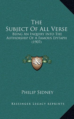 The Subject Of All Verse: Being An Inquiry Into The Authorship Of A Famous Epitaph (1907) (9781168686367) by Sidney, Philip